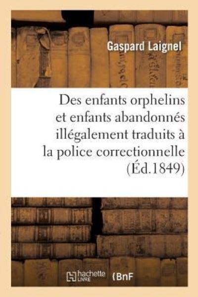 Cover for Gaspard Laignel · Des Interets Des Enfants Orphelins Et Abandonnes Illegalement Traduits A La Police Correctionnelle (Paperback Book) (2017)