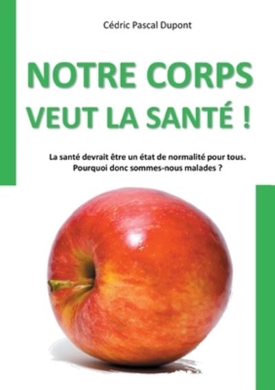 Notre corps veut la santé ! - Cédric Pascal Dupont - Books - Books on Demand Gmbh - 9782322404766 - January 10, 2022