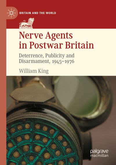 Cover for William King · Nerve Agents in Postwar Britain: Deterrence, Publicity and Disarmament, 1945-1976 - Britain and the World (Paperback Book) [1st ed. 2021 edition] (2022)