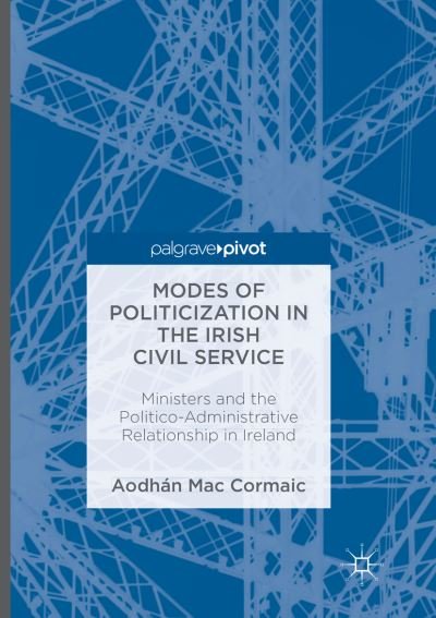 Cover for Aodhan Mac Cormaic · Modes of Politicization in the Irish Civil Service: Ministers and the Politico-Administrative Relationship in Ireland (Taschenbuch) [Softcover reprint of the original 1st ed. 2016 edition] (2018)