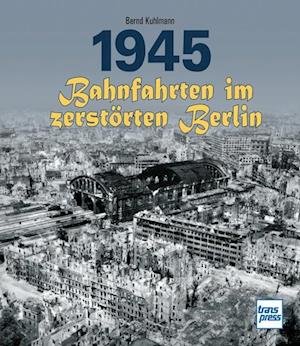 Cover for Kuhlmann:1945 · Bahnfahrten Im ZerstÃ¶rt (Buch)