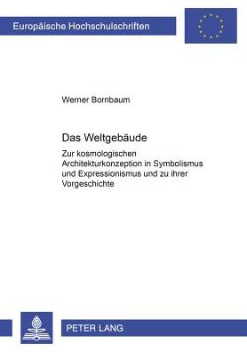 Cover for Werner Bornbaum · Das Weltgebaeude: Zur Kosmologischen Architekturkonzeption in Symbolismus Und Expressionismus Und Zu Ihrer Vorgeschichte - Europaeische Hochschulschriften / European University Studie (Paperback Book) (2001)