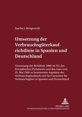 Cover for Sascha J Morgenroth · Umsetzung Der Verbrauchsgueterkaufrichtlinie in Spanien Und Deutschland: Umsetzung Der Richtlinie 1999/44/Eg Des Europaeischen Parlaments Und Des Rates Vom 25. Mai 1999 Zu Bestimmten Aspekten Des Verbrauchsgueterkaufs Und Der Garantien Fuer Verbrauchsguet (Paperback Book) [German edition] (2003)