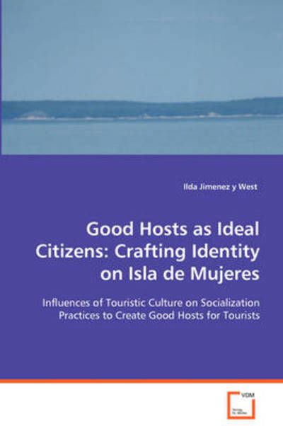 Good Hosts As Ideal Citizens: Crafting Identity on Isla De Mujeres - Ilda Jimenez Y West - Książki - VDM Verlag Dr. Mueller e.K. - 9783639035766 - 19 sierpnia 2008