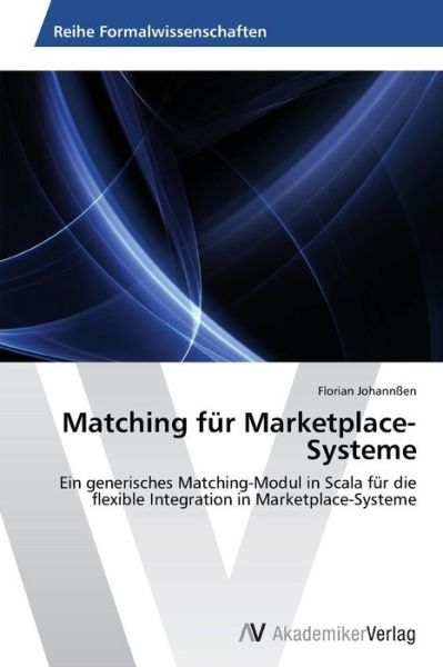 Cover for Florian Johannßen · Matching Für Marketplace-systeme: Ein Generisches Matching-modul in Scala Für Die Flexible Integration in Marketplace-systeme (Paperback Book) [German edition] (2012)