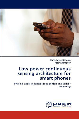 Low Power Continuous Sensing Architecture for Smart Phones: Physical Activity Context Recognition and Sensor Processing - Peter Adamondy - Bøger - LAP LAMBERT Academic Publishing - 9783659187766 - 1. august 2012