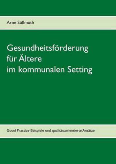 Cover for Arne Sussmuth · Gesundheitsfoerderung fur AEltere im kommunalen Setting: Good Practice-Beispiele und qualitatsorientierte Ansatze (Paperback Book) [German edition] (2014)