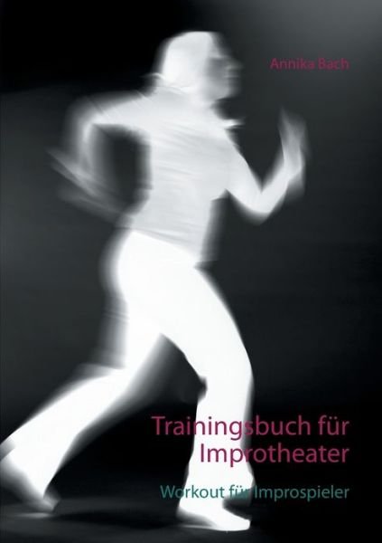 Trainingsbuch fur Improtheater: Workout fur Improspieler - Annika Bach - Böcker - Books on Demand - 9783750480766 - 3 mars 2020
