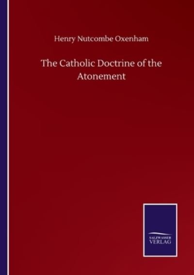 The Catholic Doctrine of the Atonement - Henry Nutcombe Oxenham - Livros - Salzwasser-Verlag Gmbh - 9783752501766 - 22 de setembro de 2020