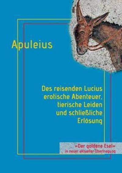 Cover for Lucius Apuleius · Des reisenden Lucius erotische Abenteuer, tierische Leiden und schliessliche Erloesung: oder: Der goldene Esel (Taschenbuch) (2016)