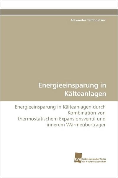 Cover for Alexander Tambovtsev · Energieeinsparung in Kälteanlagen: Energieeinsparung in Kälteanlagen Durch Kombination Von Thermostatischem Expansionsventil Und Innerem Wärmeübertrager (Paperback Book) [German edition] (2009)