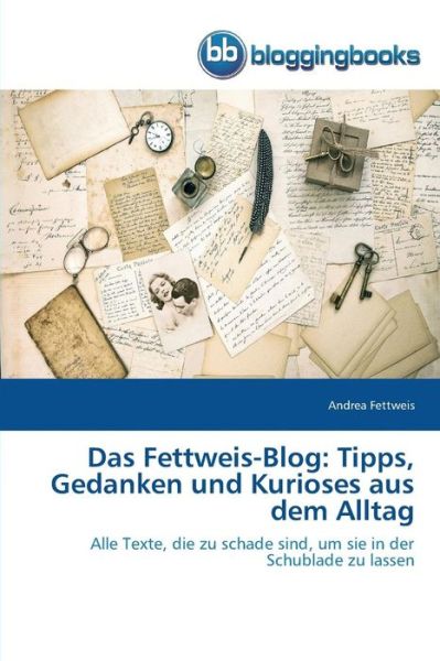 Das Fettweis-blog: Tipps, Gedanken Und Kurioses Aus Dem Alltag - Fettweis Andrea - Books - Bloggingbooks - 9783841771766 - April 9, 2015