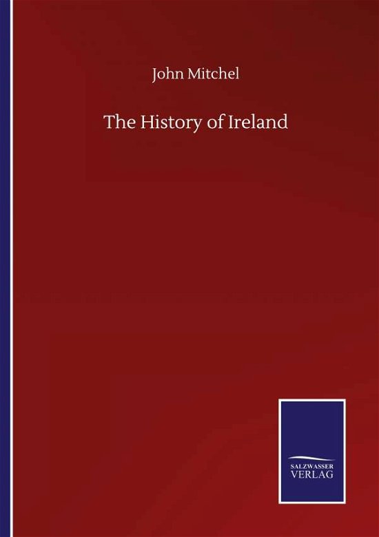 The History of Ireland - John Mitchel - Boeken - Salzwasser-Verlag Gmbh - 9783846057766 - 10 september 2020