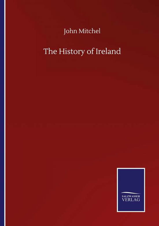 The History of Ireland - John Mitchel - Livres - Salzwasser-Verlag Gmbh - 9783846057766 - 10 septembre 2020