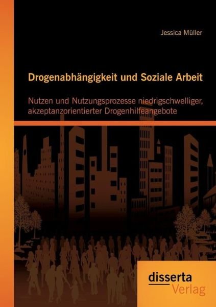 Cover for Jessica Muller · Drogenabhangigkeit Und Soziale Arbeit: Nutzen Und Nutzungsprozesse Niedrigschwelliger, Akzeptanzorientierter Drogenhilfeangebote (Paperback Book) [German edition] (2013)