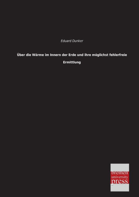 Cover for Eduard Dunker · Ueber Die Waerme Im Innern Der Erde Und Ihre Moeglichst Fehlerfreie Ermittlung (Paperback Book) [German edition] (2013)