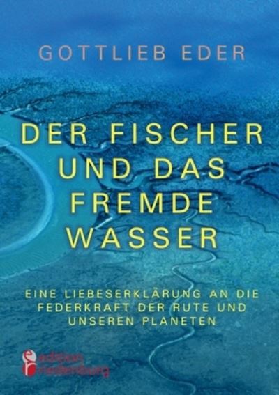 Cover for Gottlieb Eder · Der Fischer und das fremde Wasser - Eine Liebeserklarung an die Federkraft der Rute und unseren Planeten (Paperback Book) (2021)