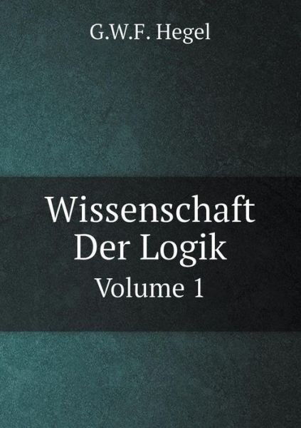 Wissenschaft Der Logik Volume 1 - G.w.f. Hegel - Livros - Book on Demand Ltd. - 9785519058766 - 10 de novembro de 2014