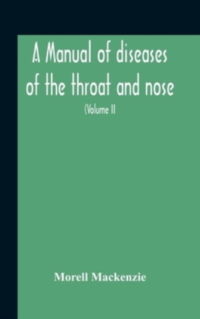 Cover for Morell MacKenzie · A Manual Of Diseases Of The Throat And Nose, Including The Pharynx, Larynx, Trachea, Oesophagus, Nose, And Naso-Pharynx (Volume Ii) Diseases Of The Esophagus, Nose And Naso-Pharynx (Hardcover Book) (2020)