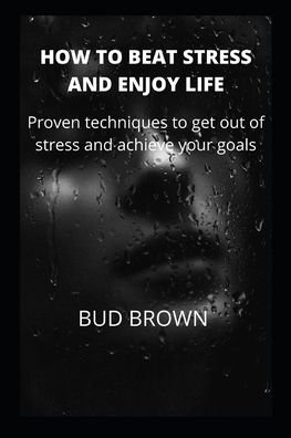 Cover for Bud Brown · How to Beat Stress and Enjoy Life: Proven techniques to get out of stress and achieve your goals (Taschenbuch) (2022)