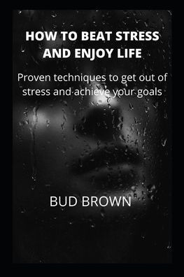 Cover for Bud Brown · How to Beat Stress and Enjoy Life: Proven techniques to get out of stress and achieve your goals (Paperback Book) (2022)