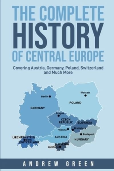 Cover for Andrew Green · The Complete History of Central Europe: Covering Austria, Germany, Poland, Switzerland, and Much More (Paperback Book) (2021)