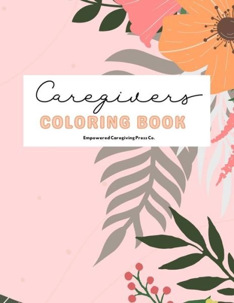 Cover for Empowered Caregiving Press Co · Caregivers Coloring Book: Stress Relief, Self Care, and Affirmations (Paperback Book) (2021)