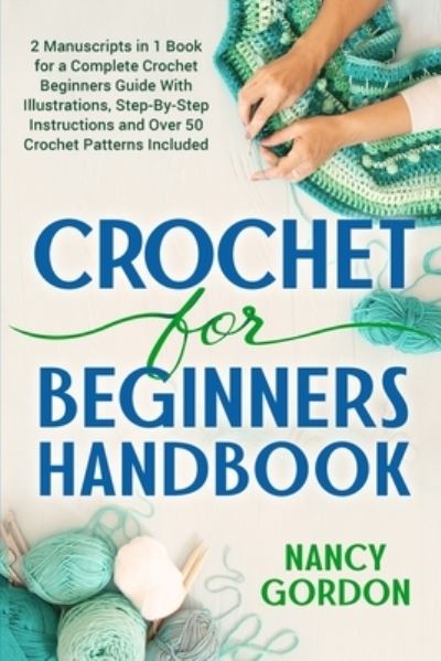 Crochet For Beginners Handbook: 2 Manuscripts In 1 Book For A Complete Crochet Beginners Guide With Illustrations, Step-By-Step Instructions and over 50 Crochet Patterns Included - Nancy Gordon - Livros - Independently Published - 9798569321766 - 25 de novembro de 2020