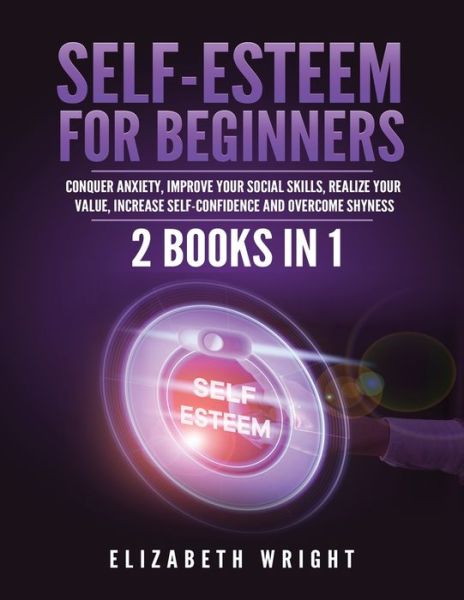 Cover for Elizabeth Wright · Self-Esteem for Beginners: 2 Books in 1: Conquer Anxiety, Improve Your Social Skills, Realize Your Value, Increase Self-Confidence and Overcome Shyness (Paperback Book) (2021)