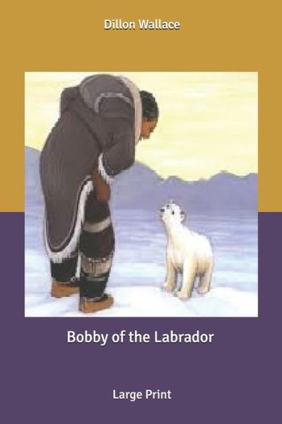 Bobby of the Labrador - Dillon Wallace - Książki - Independently Published - 9798614861766 - 26 lutego 2020