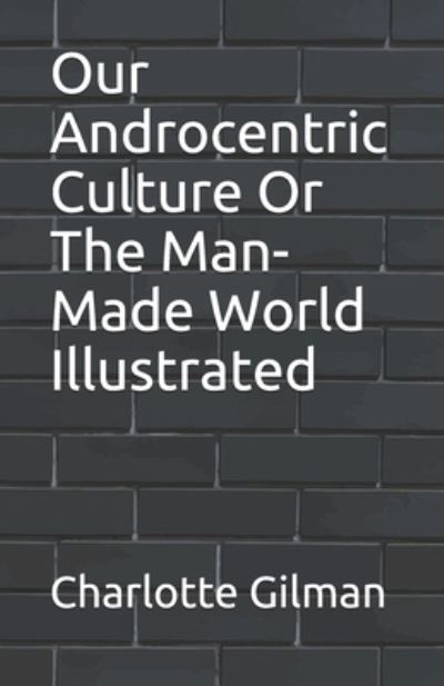 Cover for Charlotte Gilman · Our Androcentric Culture Or The Man-Made World Illustrated (Paperback Book) (2021)