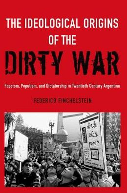 Cover for Finchelstein, Federico (Associate Professor of History and Director of the Janey Program in Latin American Studies, Associate Professor of History and Director of the Janey Program in Latin American Studies, The New School for Social Research) · The Ideological Origins of the Dirty War: Fascism, Populism, and Dictatorship in Twentieth Century Argentina (Paperback Book) (2017)