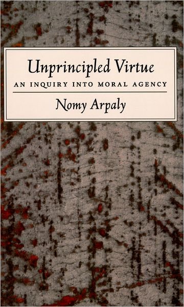 Cover for Arpaly, Nomy (Assistant Professor of Philosophy, Assistant Professor of Philosophy, Rice University) · Unprincipled Virtue: An Inquiry Into Moral Agency (Pocketbok) (2004)