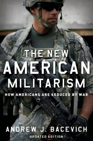 Cover for Bacevich, Andrew J. (Professor of History and International Relation, Professor of History and International Relation, Boston University) · The New American Militarism: How Americans Are Seduced by War (Pocketbok) [Updated edition] (2013)