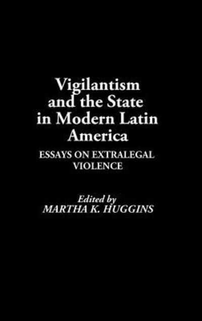 Cover for Martha D. Huggins · Vigilantism and the State in Modern Latin America: Essays on Extralegal Violence (Hardcover Book) [First edition] (1991)