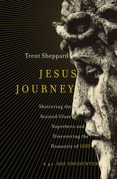Jesus Journey: Shattering the Stained Glass Superhero and Discovering the Humanity of God - Trent Sheppard - Books - Zondervan - 9780310347767 - March 23, 2017