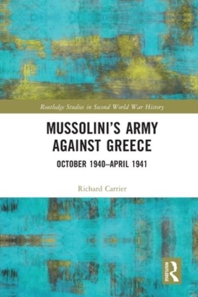 Cover for Richard Carrier · Mussolini’s Army against Greece: October 1940–April 1941 - Routledge Studies in Second World War History (Paperback Book) (2022)