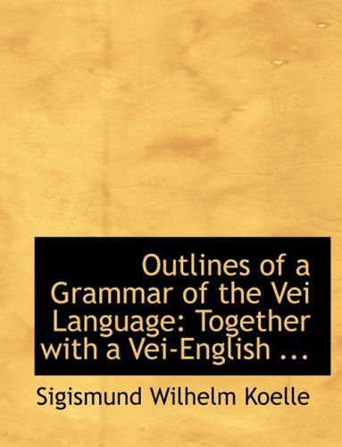 Cover for Sigismund Wilhelm Koelle · Outlines of a Grammar of the Vei Language: Together with a Vei-english ... (Paperback Book) [Large Print, Lrg edition] (2008)