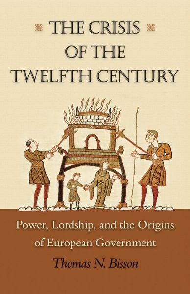 Cover for Thomas N. Bisson · The Crisis of the Twelfth Century: Power, Lordship, and the Origins of European Government (Paperback Book) (2015)