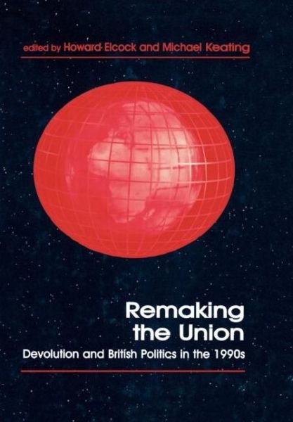 Cover for H J Elcock · Remaking the Union: Devolution and British Politics in the 1990s - Routledge Studies in Federalism and Decentralization (Inbunden Bok) (1998)