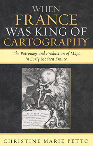 Cover for Christine Marie Petto · When France Was King of Cartography: The Patronage and Production of Maps in Early Modern France - Toposophia: Thinking Place / Making Space (Paperback Book) (2007)