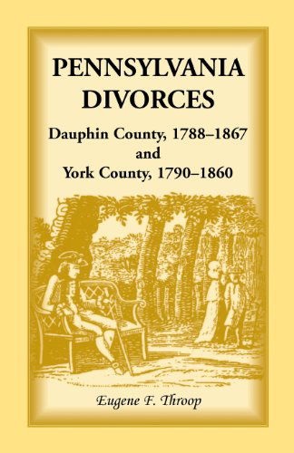 Pennsylvania Divorces: Dauphin County, 1788-1867 and York County, 1790-1860 - Eugene F Throop - Books - Heritage Books - 9780788403767 - September 1, 2013