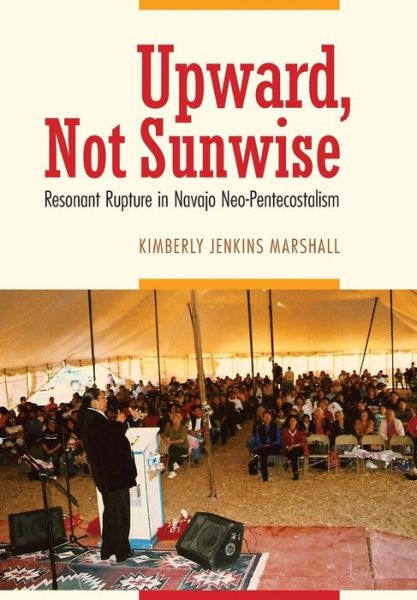 Cover for Kimberly Jenkins Marshall · Upward, Not Sunwise: Resonant Rupture in Navajo Neo-Pentecostalism (Hardcover Book) (2016)