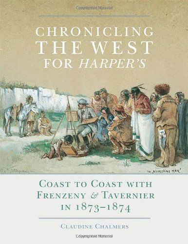 Chronicling the West for Harper's: Coast to Coast with Frenzeny & Tavernier in 1873–1874 - The Charles M. Russell Center Series on Art and Photography of the American West - Claudine Chalmers - Books - University of Oklahoma Press - 9780806143767 - October 4, 2013