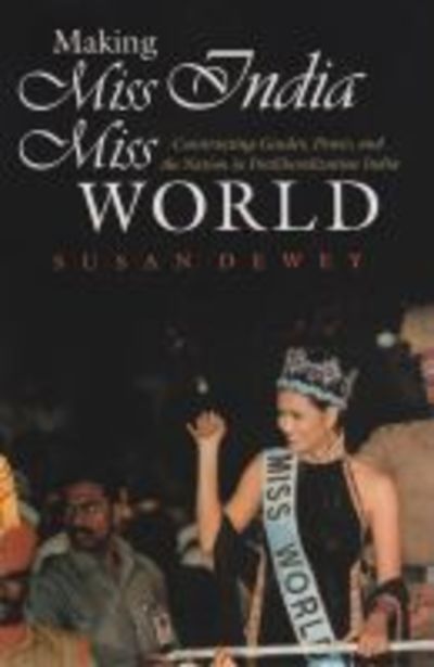 Cover for Susan Dewey · Making Miss India Miss World: Constructing Gender, Power, and the Nation in Postliberalization India - Gender and Globalization (Hardcover Book) (2008)