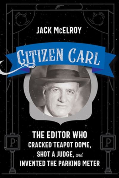 Cover for Jack McElroy · Citizen Carl: The Editor Who Cracked Teapot Dome, Shot a Judge, and Invented the Parking Meter (Paperback Book) (2024)