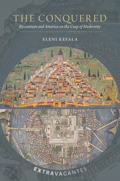 Cover for Eleni Kefala · The Conquered: Byzantium and America on the Cusp of Modernity - Extravagantes (Hardcover Book) (2020)