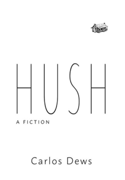 Cover for Carlos Dews · Hush: A Fiction (Hardcover Book) (2020)