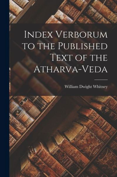 Cover for William Dwight Whitney · Index Verborum to the Published Text of the Atharva-Veda (Bog) (2022)