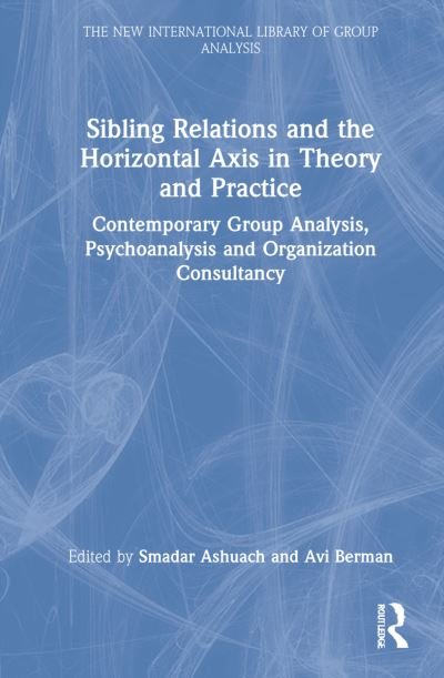Cover for Smadar Ashuach · Sibling Relations and the Horizontal Axis in Theory and Practice: Contemporary Group Analysis, Psychoanalysis and Organization Consultancy - The New International Library of Group Analysis (Inbunden Bok) (2022)